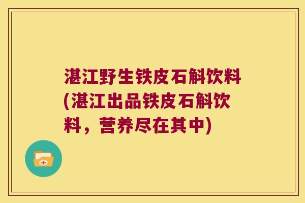 湛江野生铁皮石斛饮料(湛江出品铁皮石斛饮料，营养尽在其中)