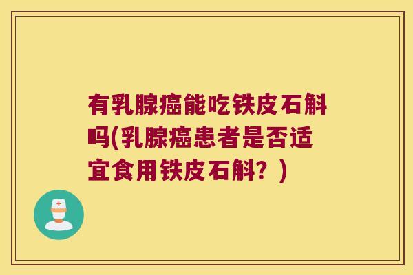 有乳腺癌能吃铁皮石斛吗(乳腺癌患者是否适宜食用铁皮石斛？)