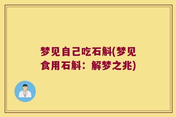梦见自己吃石斛(梦见食用石斛：解梦之兆)