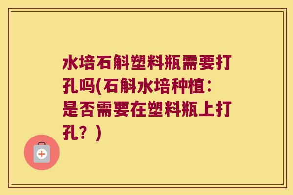 水培石斛塑料瓶需要打孔吗(石斛水培种植:是否需要在塑料瓶上打孔?) 水培石斛塑料瓶需要打孔吗(石斛水培种植:是否需要在塑料瓶上打孔?)
