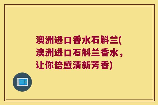 澳洲进口香水石斛兰(澳洲进口石斛兰香水，让你倍感清新芳香)