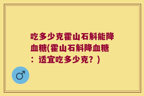 吃多少克霍山石斛能降血糖(霍山石斛降血糖：适宜吃多少克？)