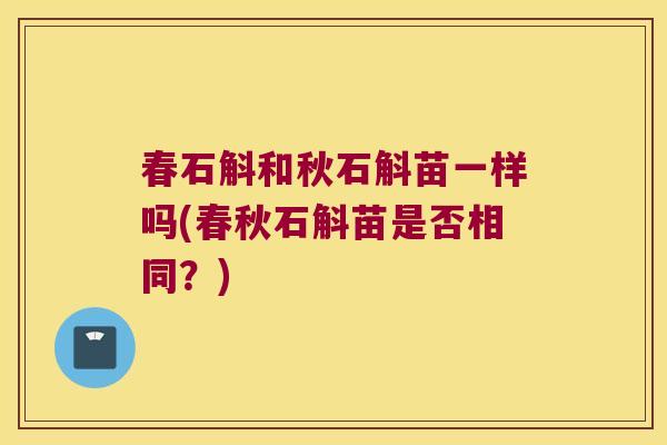 春石斛和秋石斛苗一样吗(春秋石斛苗是否相同？)
