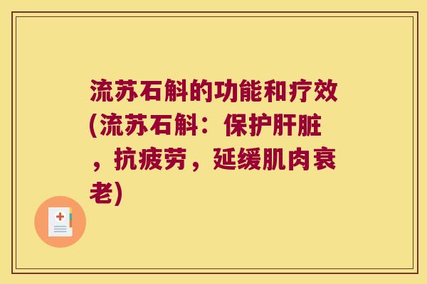 流苏石斛的功能和疗效(流苏石斛：保护肝脏，抗疲劳，延缓肌肉衰老)