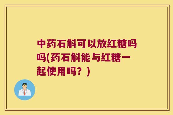 石斛可以放红糖吗吗(药石斛能与红糖一起使用吗？)