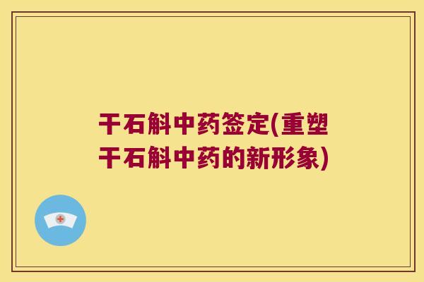 干石斛中药签定(重塑干石斛中药的新形象)