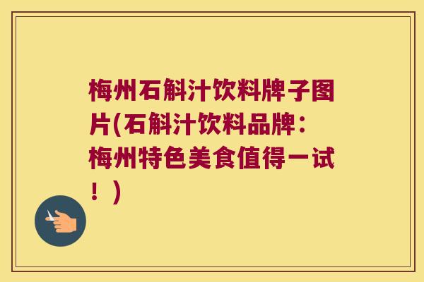 梅州石斛汁饮料牌子图片(石斛汁饮料品牌：梅州特色美食值得一试！)