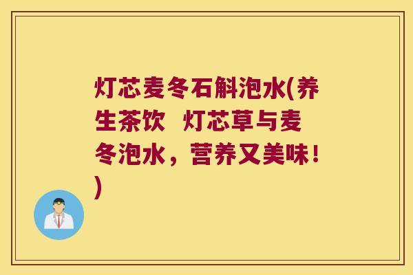 灯芯麦冬石斛泡水(养生茶饮  灯芯草与麦冬泡水，营养又美味！)