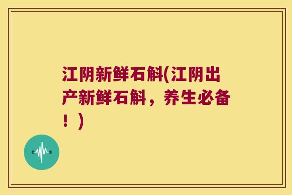 江阴新鲜石斛(江阴出产新鲜石斛，养生必备！)