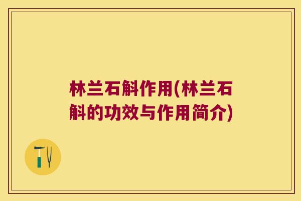 林兰石斛作用(林兰石斛的功效与作用简介)