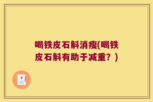 喝铁皮石斛消瘦(喝铁皮石斛有助于减重？)