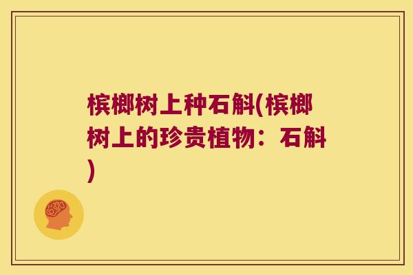 槟榔树上种石斛(槟榔树上的珍贵植物：石斛)