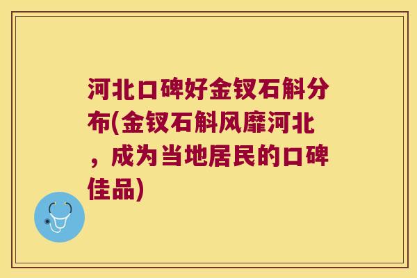 河北口碑好金钗石斛分布(金钗石斛风靡河北，成为当地居民的口碑佳品)