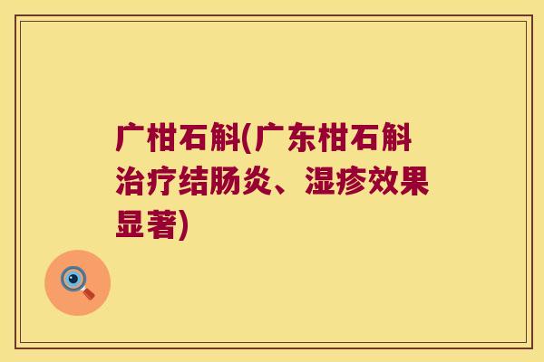 广柑石斛(广东柑石斛治疗结肠炎、湿疹效果显著)