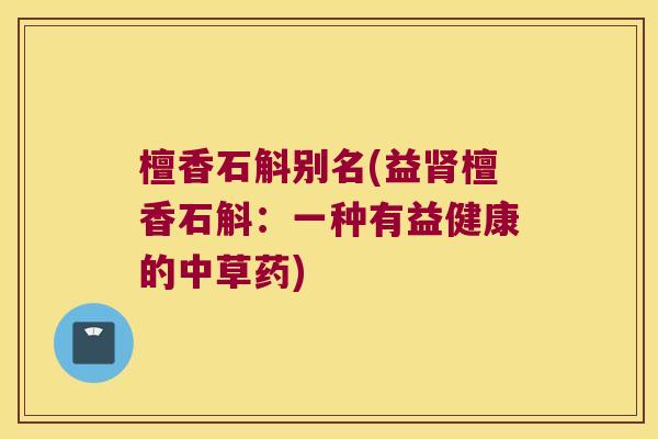 檀香石斛别名(益肾檀香石斛：一种有益健康的中草药)