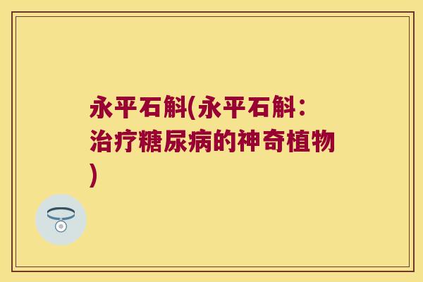 永平石斛(永平石斛：治疗糖尿病的神奇植物)