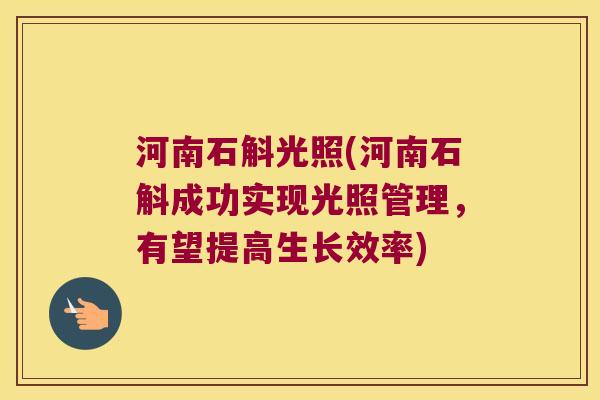 河南石斛光照(河南石斛成功实现光照管理，有望提高生长效率)