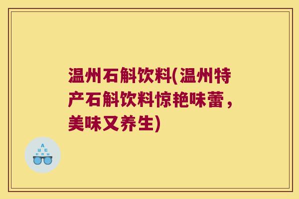 温州石斛饮料(温州特产石斛饮料惊艳味蕾,美味又养生) 温州石斛饮料(温州特产石斛饮料惊艳味蕾,美味又养生)