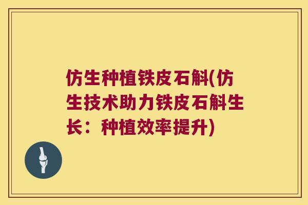 仿生种植铁皮石斛(仿生技术助力铁皮石斛生长：种植效率提升)