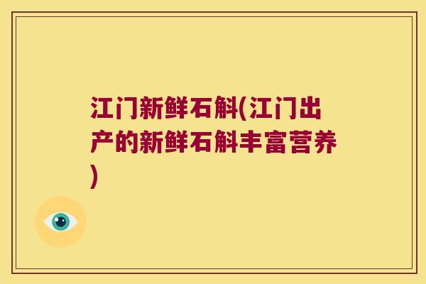 江门新鲜石斛(江门出产的新鲜石斛丰富营养)