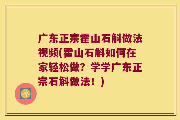 广东正宗霍山石斛做法视频(霍山石斛如何在家轻松做？学学广东正宗石斛做法！)