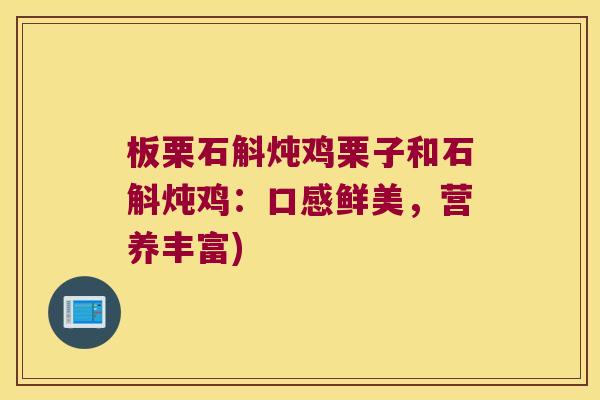 板栗石斛炖鸡栗子和石斛炖鸡：口感鲜美，营养丰富)
