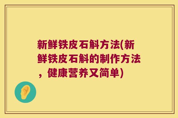新鲜铁皮石斛方法(新鲜铁皮石斛的制作方法，健康营养又简单)