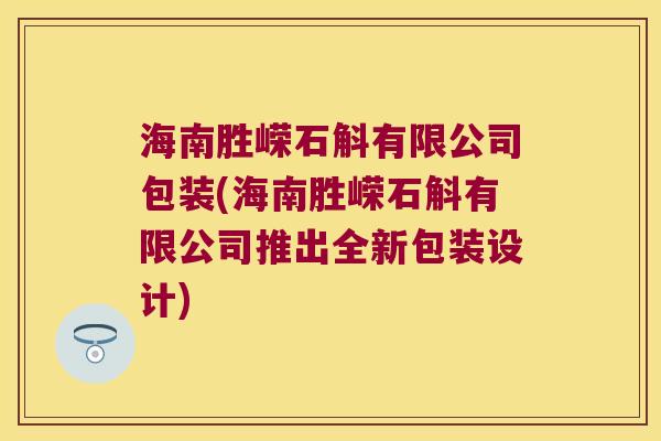 海南胜嵘石斛有限公司包装(海南胜嵘石斛有限公司推出全新包装设计)