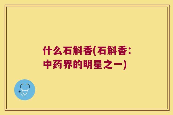 什么石斛香(石斛香：中药界的明星之一)
