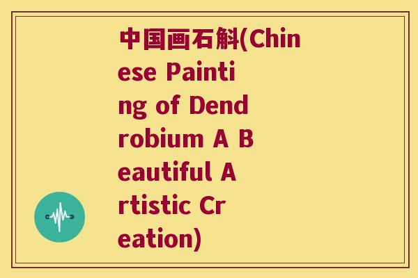 中国画石斛(Chinese Painting of Dendrobium A Beautiful Artistic Creation)