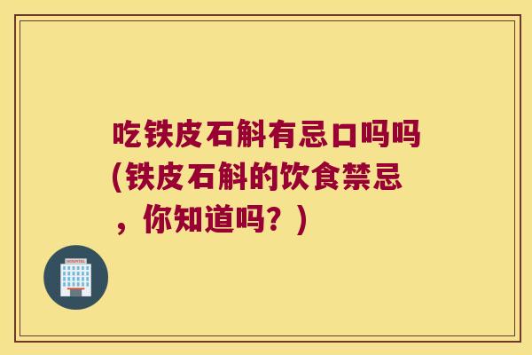 吃铁皮石斛有忌口吗吗(铁皮石斛的饮食禁忌，你知道吗？)