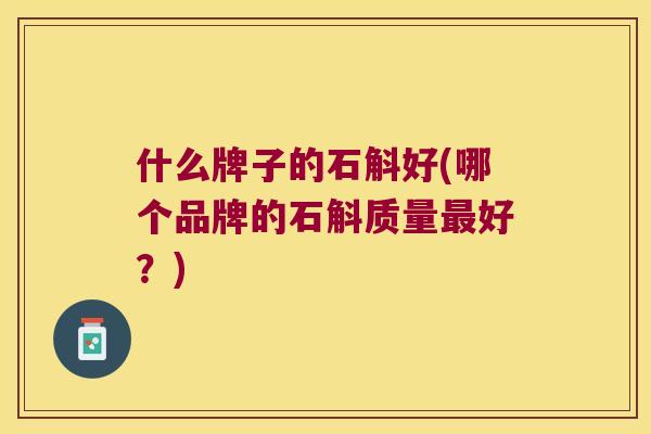什么牌子的石斛好(哪个品牌的石斛质量最好？)