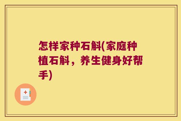 怎样家种石斛(家庭种植石斛，养生健身好帮手)