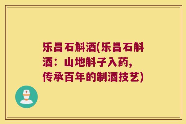 乐昌石斛酒(乐昌石斛酒:山地斛子入药, 传承百年的制酒技艺) 乐昌石斛酒(乐昌石斛酒:山地斛子入药, 传承百年的制酒技艺)