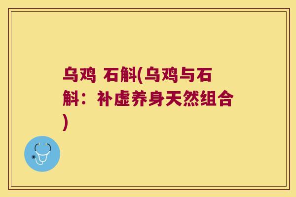 乌鸡 石斛(乌鸡与石斛：补虚养身天然组合)