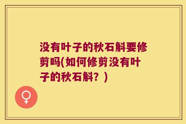 没有叶子的秋石斛要修剪吗(如何修剪没有叶子的秋石斛？)