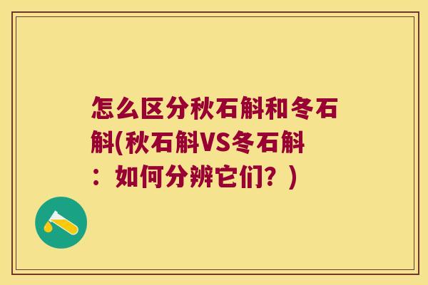 怎么区分秋石斛和冬石斛(秋石斛VS冬石斛：如何分辨它们？)