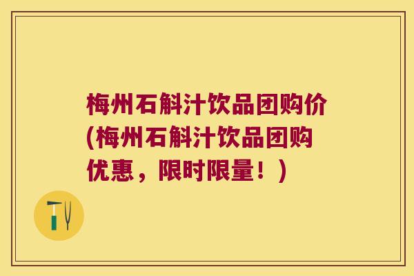 梅州石斛汁饮品团购价(梅州石斛汁饮品团购优惠，限时限量！)