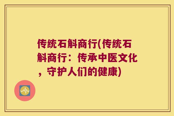 传统石斛商行(传统石斛商行：传承中医文化，守护人们的健康)