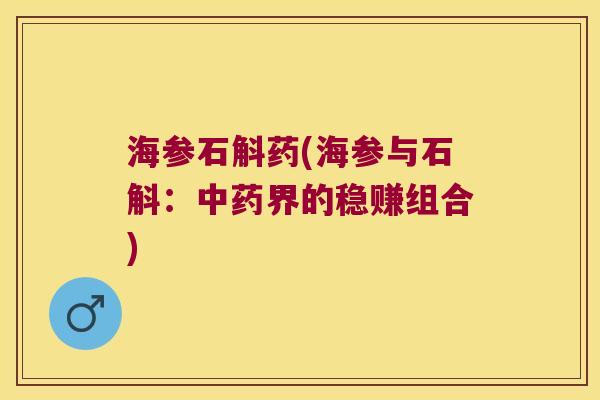 海参石斛药(海参与石斛:界的稳赚组合) 海参石斛药(海参与石斛:界的稳赚组合)