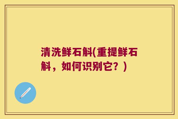 清洗鲜石斛(重提鲜石斛，如何识别它？)