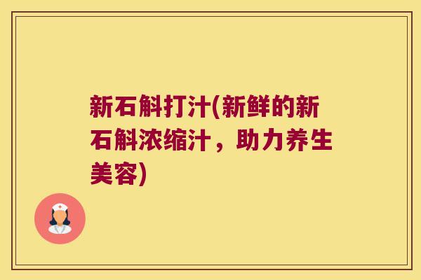 新石斛打汁(新鲜的新石斛浓缩汁，助力养生美容)