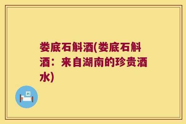 娄底石斛酒(娄底石斛酒:来自湖南的珍贵酒水) 娄底石斛酒(娄底石斛酒:来自湖南的珍贵酒水)