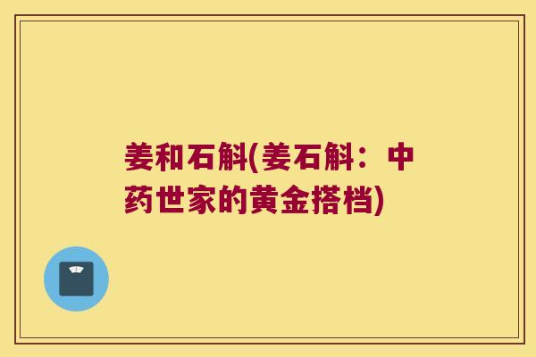 姜和石斛(姜石斛：中药世家的黄金搭档)
