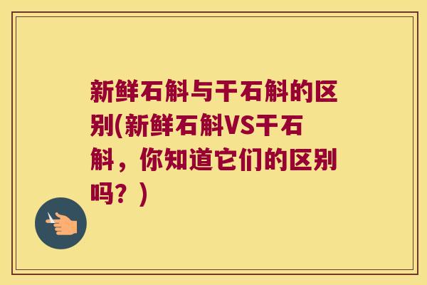 新鲜石斛与干石斛的区别(新鲜石斛VS干石斛，你知道它们的区别吗？)
