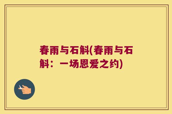春雨与石斛(春雨与石斛：一场恩爱之约)