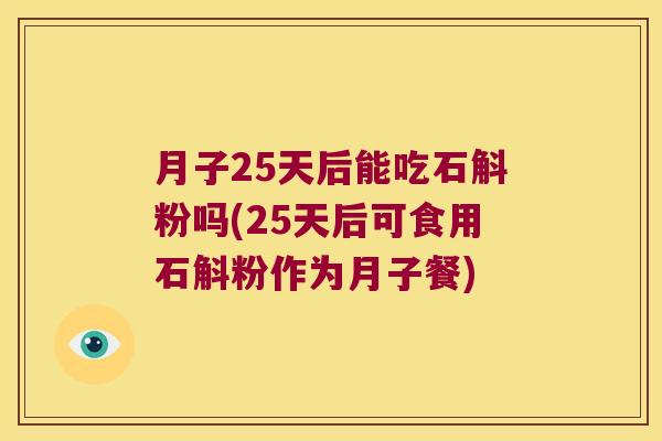 月子25天后能吃石斛粉吗(25天后可食用石斛粉作为月子餐)