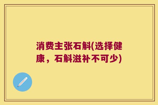 消费主张石斛(选择健康,石斛滋补不可少) 消费主张石斛(选择健康,石斛滋补不可少)