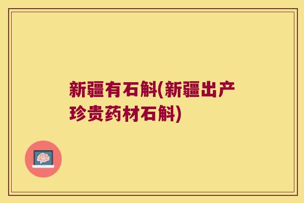 新疆有石斛(新疆出产珍贵药材石斛)