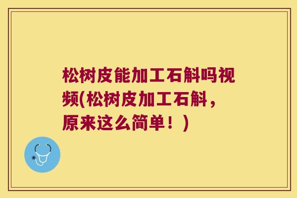 松树皮能加工石斛吗视频(松树皮加工石斛，原来这么简单！)